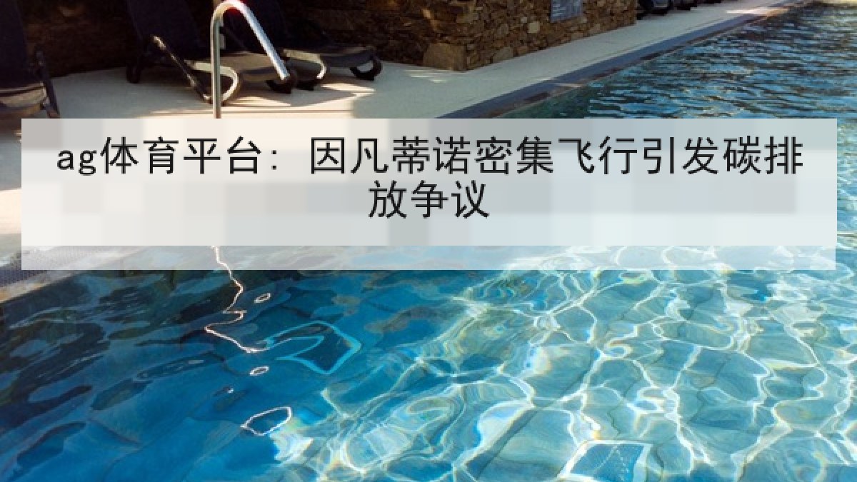 ag体育平台: 因凡蒂诺密集飞行引发碳排放争议