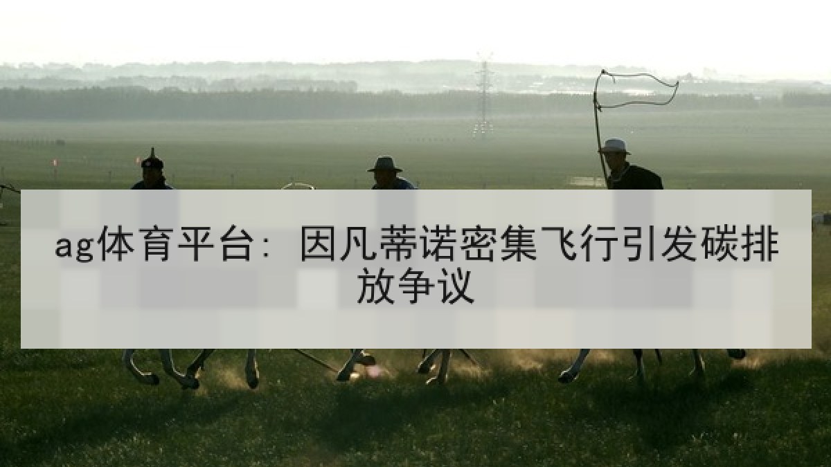 ag体育平台: 因凡蒂诺密集飞行引发碳排放争议