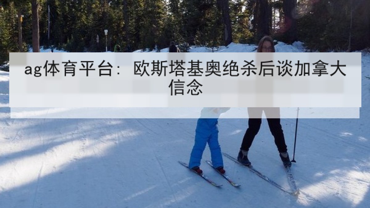 ag体育平台: 欧斯塔基奥绝杀后谈加拿大信念