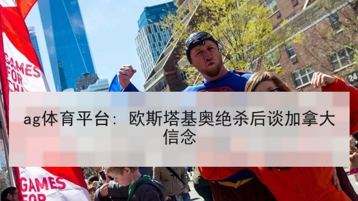 ag体育平台: 欧斯塔基奥绝杀后谈加拿大信念
