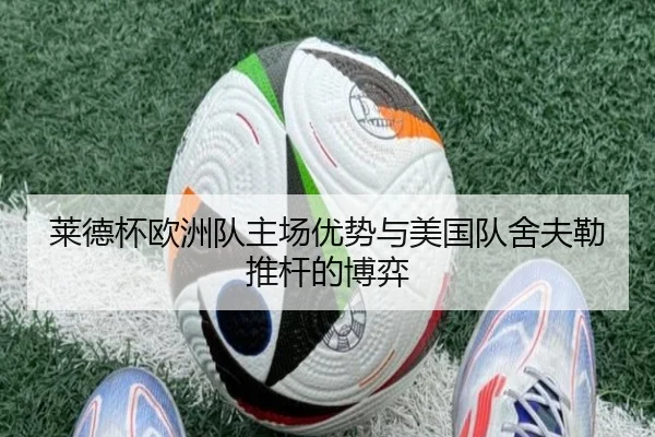 莱德杯欧洲队主场优势与美国队舍夫勒推杆的博弈