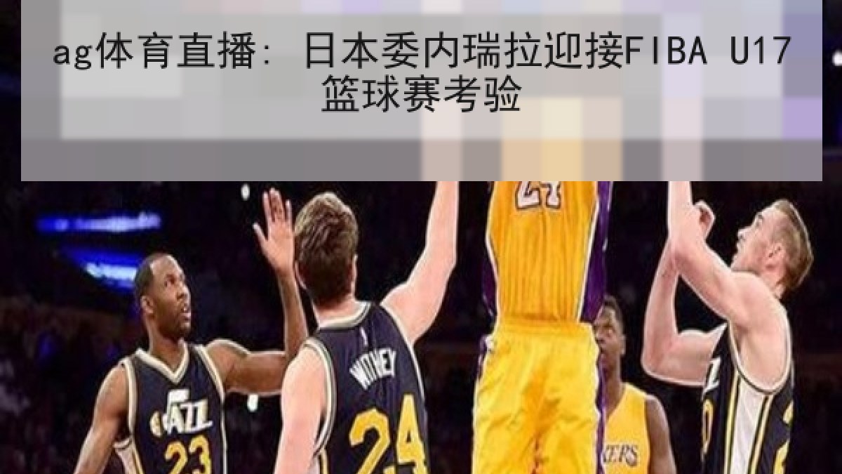 ag体育直播: 日本委内瑞拉迎接FIBA U17篮球赛考验