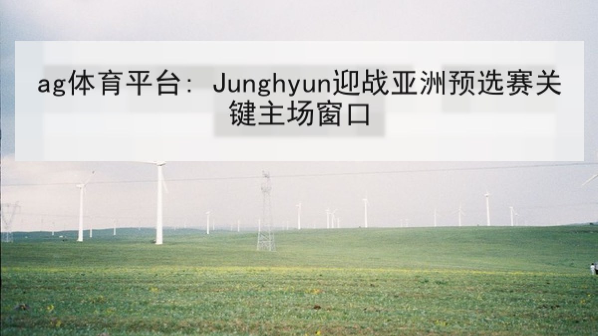 ag体育平台: Junghyun迎战亚洲预选赛关键主场窗口 ag体育平台: Junghyun迎战亚洲预选赛关键主场窗口