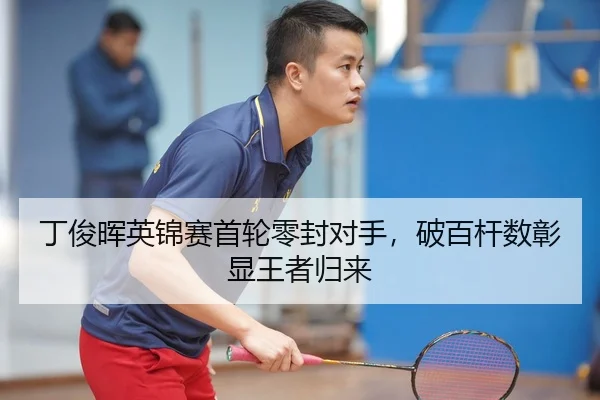 丁俊晖英锦赛首轮零封对手，破百杆数彰显王者归来