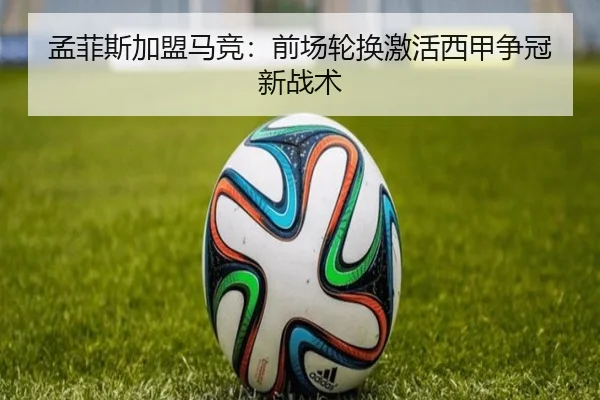 孟菲斯加盟马竞：前场轮换激活西甲争冠新战术