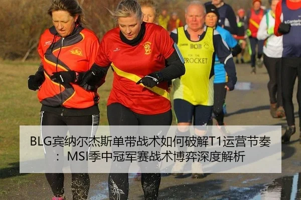 BLG宾纳尔杰斯单带战术如何破解T1运营节奏：MSI季中冠军赛战术博弈深度解析