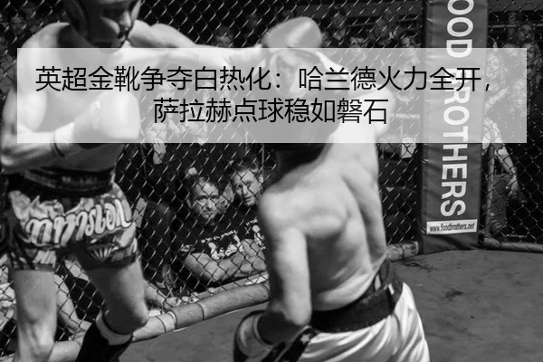 英超金靴争夺白热化：哈兰德火力全开，萨拉赫点球稳如磐石