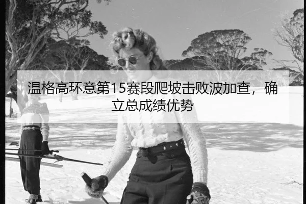 温格高环意第15赛段爬坡击败波加查，确立总成绩优势