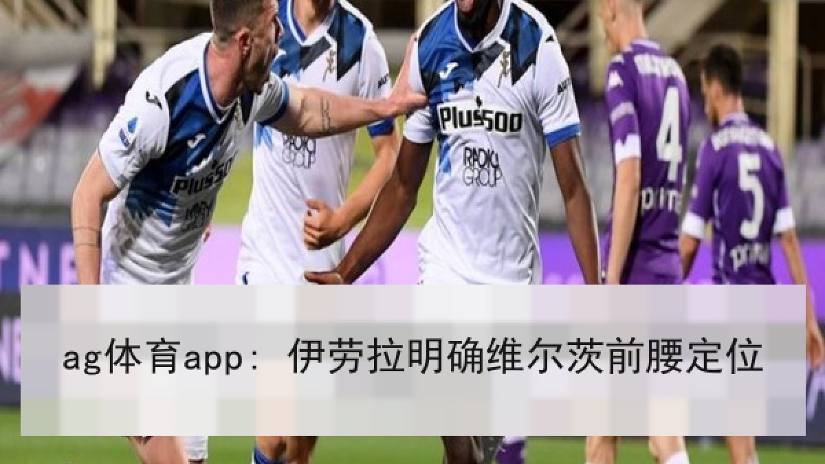 ag体育app: 伊劳拉明确维尔茨前腰定位