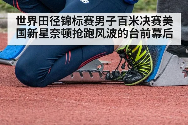 世界田径锦标赛男子百米决赛美国新星奈顿抢跑风波的台前幕后