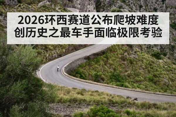 2026环西赛道公布爬坡难度创历史之最车手面临极限考验