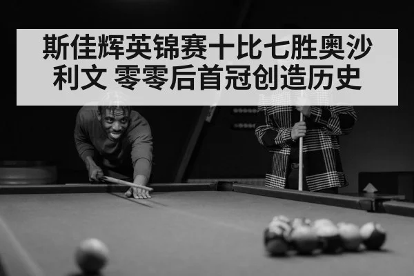 斯佳辉英锦赛十比七胜奥沙利文 零零后首冠创造历史