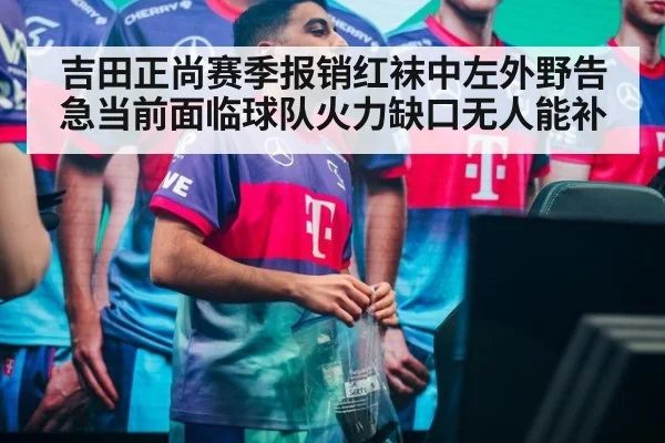吉田正尚赛季报销红袜中左外野告急当前面临球队火力缺口无人能补