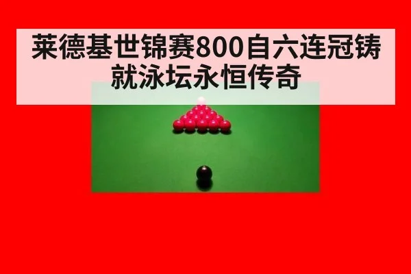 莱德基世锦赛800自六连冠铸就泳坛永恒传奇