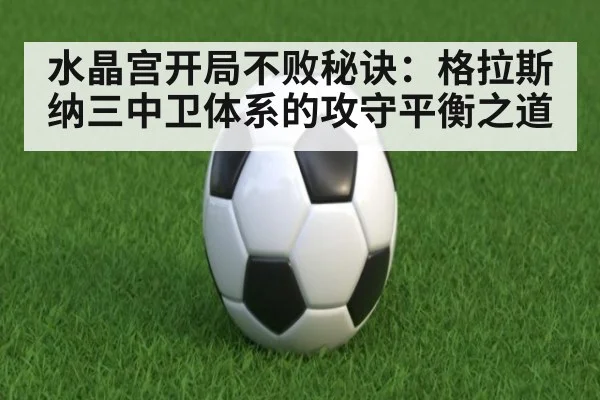水晶宫开局不败秘诀：格拉斯纳三中卫体系的攻守平衡之道