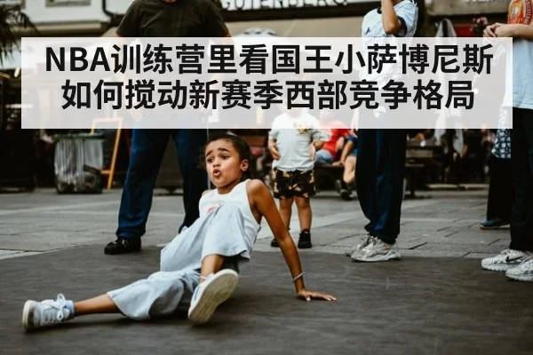 NBA训练营里看国王小萨博尼斯如何搅动新赛季西部竞争格局