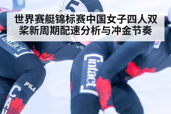 世界赛艇锦标赛中国女子四人双桨新周期配速分析与冲金节奏